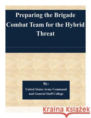 Preparing the Brigade Combat Team for the Hybrid Threat United States Army Command and General S 9781505364026 Createspace - książka