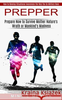 Prepper: How to Develop Situational Awareness the Way the Us Military Does (Prepare Now to Survive Mother Nature's Wrath or Man Minnie Medina 9781774851210 John Kembrey - książka