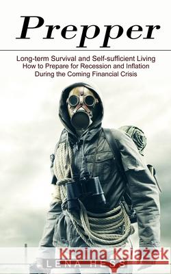 Prepper: How to Prepare for Recession and Inflation During the Coming Financial Crisis (Long-term Survival and Self-sufficient Living) Lena Hess 9781774851074 Harry Barnes - książka