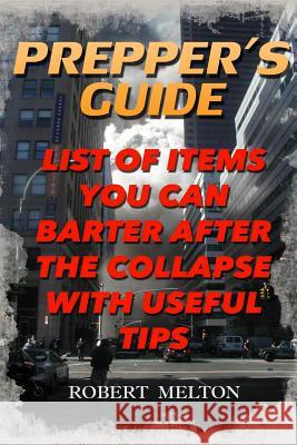 Prepper's Guide: List Of Items You Can Barter after the Collapse With Useful Tips Melton, Robert 9781986840583 Createspace Independent Publishing Platform - książka
