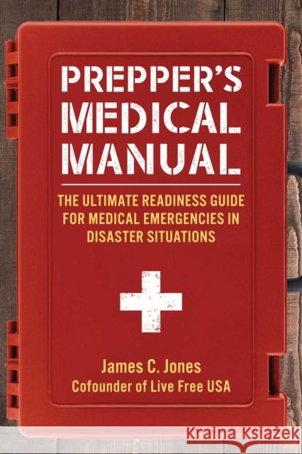 Prepper's Medical Manual: The Ultimate Readiness Guide for Medical Emergencies in Disaster Situations James C. Jones 9781510767010 Skyhorse Publishing - książka