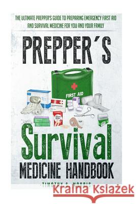 Prepper's Survival Medicine Handbook: Prepper's SuThe Ultimate Prepper's Guide to Preparing Emergency First Aid and Survival Medicine for you and your Morris, Timothy S. 9781505233100 Createspace - książka