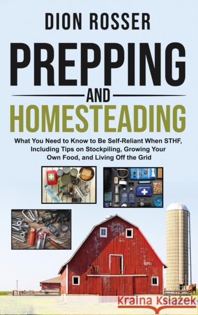 Prepping and Homesteading: What You Need to Know to Be Self-Reliant When STHF, Including Tips on Stockpiling, Growing Your Own Food, and Living O Rosser 9781952559372 Franelty Publications - książka