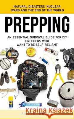 Prepping: Natural Disasters, Nuclear Wars and the End of the World (An Essential Survival Guide for Diy Preppers Who Want to Be Self-reliant) Keith Brock   9781998038022 Zoe Lawson - książka