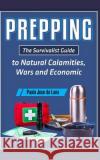 Prepping: The Survivalist Guide to Natural Calamities, Wars and Economic Turmoil Fhilcar Faunillan 9781517708825 Createspace Independent Publishing Platform