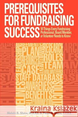Prerequisites for Fundraising Success: The 18 Things You Need to Know as a Fundraising Professional, Board Member, or Volunteer MR Melvin B. Sha MS Pearl D. Sha 9780615750729 Fund U Publishing & Communications - książka