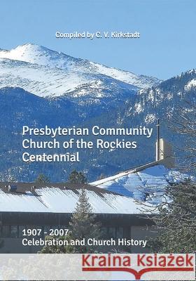 Presbyterian Community Church of the Rockies Centennial: 1907 - 2007 Celebration and Church History C. V. Kirkstadt 9781726270410 Createspace Independent Publishing Platform - książka