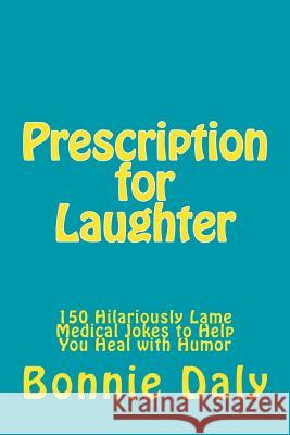 Prescription for Laughter: 150 Hilariously Lame Medical Jokes to Help You Heal with Humor Bonnie Daly 9781507587935 Createspace - książka