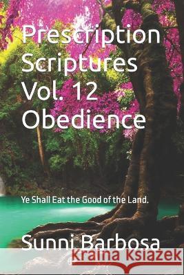 Prescription Scriptures Vol. 12: Ye Shall Eat the Good of the Land. Sunni Barbosa   9798386246860 Independently Published - książka