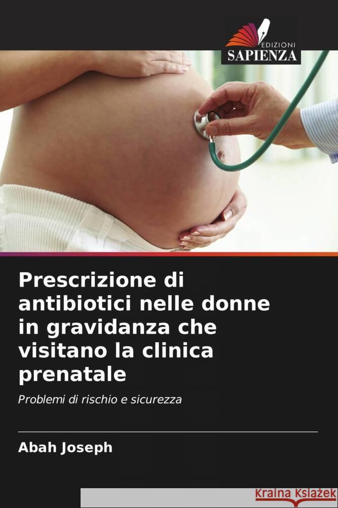 Prescrizione di antibiotici nelle donne in gravidanza che visitano la clinica prenatale Joseph, Abah 9786204874845 Edizioni Sapienza - książka