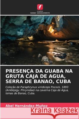 Presen?a Da Guaba Na Gruta Caja de Agua, Serra de Banao, Cuba Abel Hern?ndez-Mu?oz 9786207594993 Edicoes Nosso Conhecimento - książka