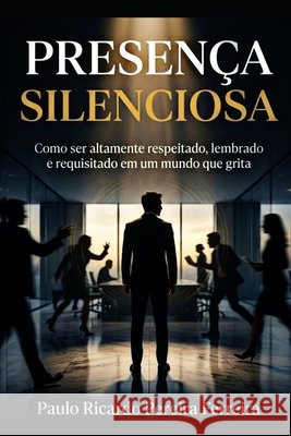 Presença Silenciosa: Como ser altamente respeitado, lembrado e requisitado em um mundo que grita Pereira Ferreira, Paulo Ricardo 9798198505797 Independently Published - książka