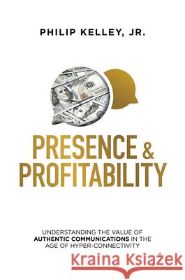 Presence & Profitability: Understanding the Value of Authentic Communications in the Age of Hyper-Connectivity Philip Kelley 9781642252637 Advantage Media Group - książka