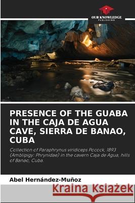 Presence of the Guaba in the Caja de Agua Cave, Sierra de Banao, Cuba Abel Hern?ndez-Mu?oz 9786207594962 Our Knowledge Publishing - książka