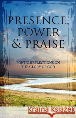 Presence, Power & Praise: Poetic Reflections on the Glory of God Ross L. Jones 9781484159248 Createspace - książka