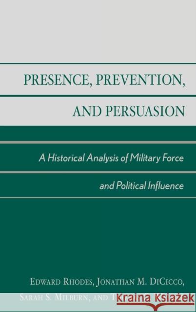 Presence, Prevention, and Persuasion: A Historical Analysis of Military Force and Political Influence Rhodes, Edward 9780739107263 Lexington Books - książka