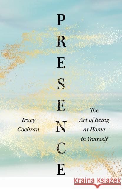 Presence: The Art of Being at Home in Yourself Tracy Cochran 9781645471806 Shambhala Publications Inc - książka