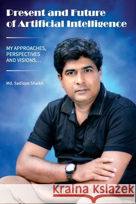 Present and Future of Artificial Intelligence: My Approaches, Perspectives and Visions... MD Sadique Shaikh 9781636480350 Eliva Press - książka