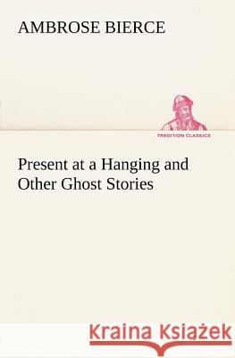 Present at a Hanging and Other Ghost Stories Ambrose Bierce 9783849184407 Tredition Classics - książka