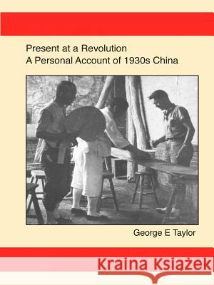 Present at a Revolution: A Personal Account of 1930s China George E. Taylor 9781329916210 Lulu.com - książka