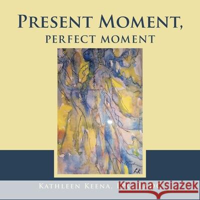 Present Moment, Perfect Moment Kathleen Keena Lpc Ladc 9781663204608 iUniverse - książka