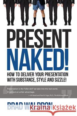 Present Naked!: How to Deliver Your Presentation with Substance, Style and Sizzle! Brad Waldron 9781503303744 Createspace - książka