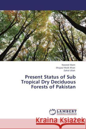 Present Status of Sub Tropical Dry Deciduous Forests of Pakistan Alam, Naveed; Khan, Shujaul Mulk; Ullah, Zahid 9783846552094 LAP Lambert Academic Publishing - książka