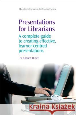 Presentations for Librarians : A Complete Guide to Creating Effective, Learner-Centred Presentations Lee Andrew Hilyer 9781843343035 Chandos Publishing (Oxford) - książka