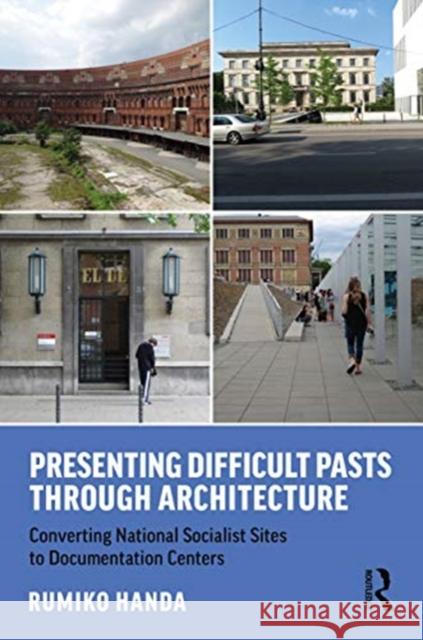 Presenting Difficult Pasts Through Architecture: Converting National Socialist Sites to Documentation Centers Handa, Rumiko 9780367217617 Routledge - książka