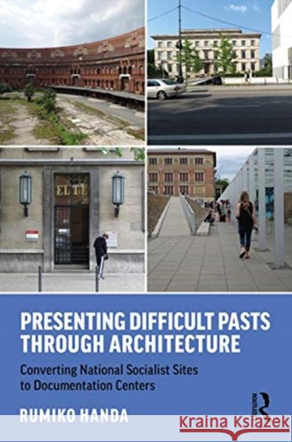 Presenting Difficult Pasts Through Architecture: Converting National Socialist Sites to Documentation Centers Handa, Rumiko 9780367217624 Routledge - książka