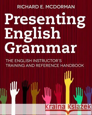 Presenting English Grammar: The English Instructor's Training and Reference Handbook Richard E. McDorman Maria Antonia Ospina 9780985368104 New Millennium Language Press - książka