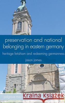 Preservation and National Belonging in Eastern Germany: Heritage Fetishism and Redeeming Germanness James, J. 9780230320345 Palgrave MacMillan - książka