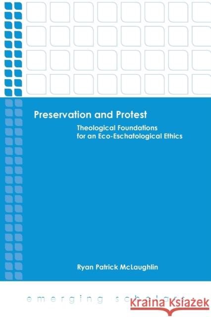 Preservation and Protest: Theological Foundations for an Eco-Eschatological Ethics Ryan Patrick McLaughlin 9781451480405 Fortress Press - książka