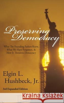 Preserving Democracy: What The Founding Fathers Knew, What We Have Forgotten, & How It Threatens Democracy Elgin L. Hushbeck 9781631999727 Energion Publications - książka