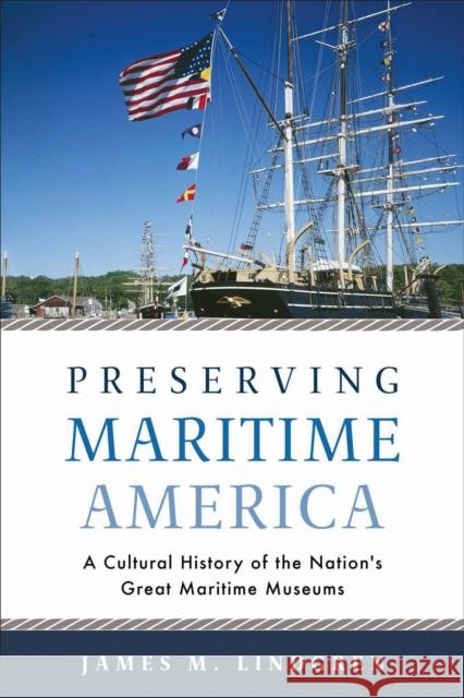 Preserving Maritime America: A Cultural History of the Nation's Great Maritime Museums James M. Lindgren 9781625344632 University of Massachusetts Press - książka