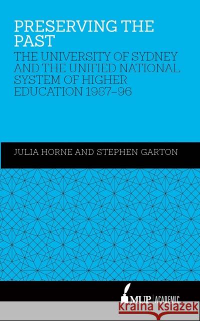 Preserving the Past : The University of Sydney and the Unified National System of Higher Education, 1987-96 Julia Horne Stephen Garton  9780522871425 Academic Monographs - książka