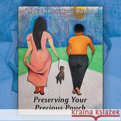 Preserving Your Precious Pouch Sylvia Rebecca Morris-McCalla 9781664137769 Xlibris Us - książka