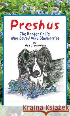 Preshus: The Border Collie Who Loved Wild Blueberries Gail J. Vanwart Gail J. Vanwart 9780984820665 Out of the Blue LLC - książka