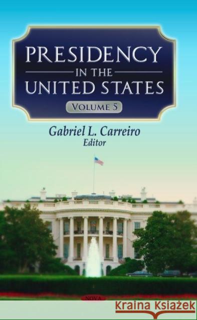 Presidency in the United States: Volume 5 Gabriel L Carreiro 9781629483542 Nova Science Publishers Inc - książka