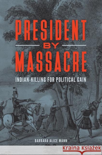 President by Massacre: Indian-Killing for Political Gain Barbara Alice Mann 9781440861871 Praeger - książka