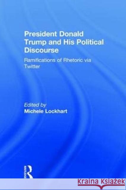 President Donald Trump and His Political Discourse: Ramifications of Rhetoric Via Twitter Michele Lockhart 9781138489059 Routledge - książka