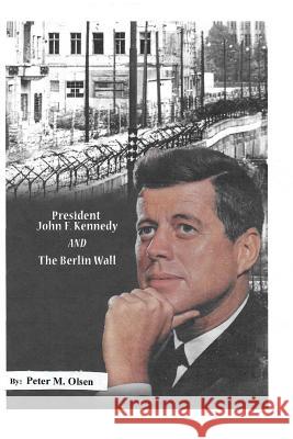 President John F. Kennedy: And The Berlin Wall Olsen, Peter Michael 9781503224551 Createspace Independent Publishing Platform - książka