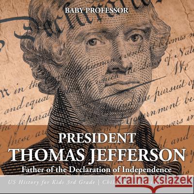 President Thomas Jefferson: Father of the Declaration of Independence - US History for Kids 3rd Grade Children's American History Baby Professor 9781541912960 Baby Professor - książka