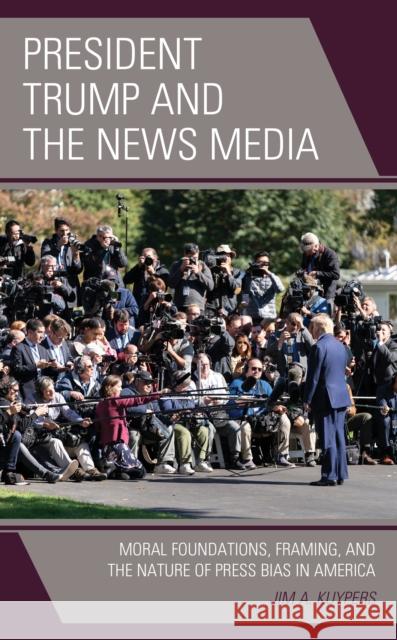 President Trump and the News Media: Moral Foundations, Framing, and the Nature of Press Bias in America Jim A. Kuypers 9781793626042 Lexington Books - książka