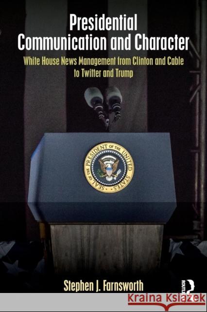 Presidential Communication and Character: White House News Management from Clinton and Cable to Twitter and Trump Stephen J. Farnsworth 9781138212237 Routledge - książka