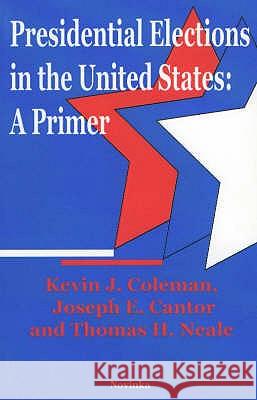 Presidential Elections in the United States: A Primer Kevin J Coleman, Joseph E Cantor, Thomas H Neale 9781560729815 Nova Science Publishers Inc - książka