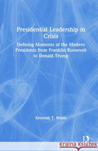 Presidential Leadership in Crisis: Defining Moments of the Modern Presidents from Franklin Roosevelt to Donald Trump Kenneth T. Walsh 9780367429508 Routledge - książka