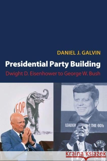 Presidential Party Building: Dwight D. Eisenhower to George W. Bush Galvin, Daniel J. 9780691136936 Princeton University Press - książka