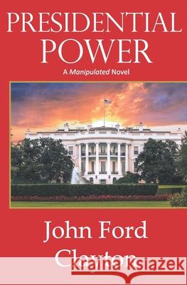 Presidential Power John Ford Clayton 9780999548240 John Ford Clayton - książka