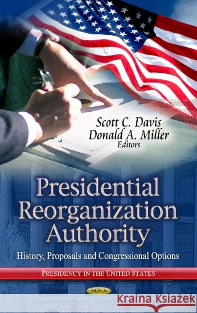 Presidential Reorganization Authority: History, Proposals & Congressional Options Scott C Davis, Donald A Miller 9781626182219 Nova Science Publishers Inc - książka